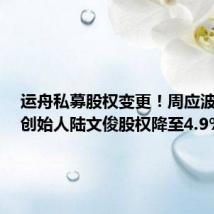 运舟私募股权变更!周应波控股,创始人陆文俊股权降至4.9%