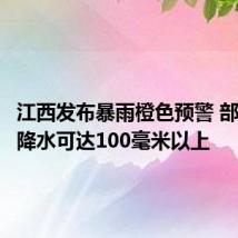 江西发布暴雨橙色预警 部分地区降水可达100毫米以上