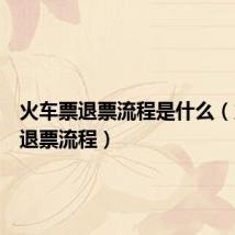 火车票退票流程是什么(火车票退票流程)