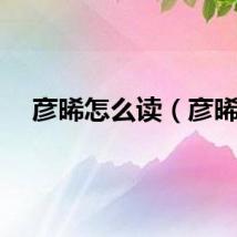 彦晞怎么读（彦晞）