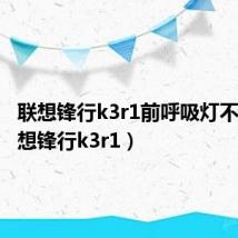 联想锋行k3r1前呼吸灯不亮（联想锋行k3r1）