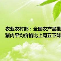农业农村部:全国农产品批发市场猪肉平均价格比上周五下降0.7%