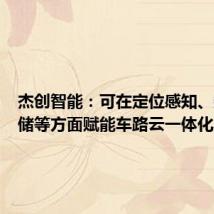 杰创智能:可在定位感知、数据存储等方面赋能车路云一体化产业