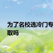 为了名校选冷门专业可取吗
