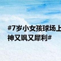 #7岁小女孩球场上的眼神又飒又犀利#