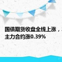 国债期货收盘全线上涨,30年期主力合约涨0.39%