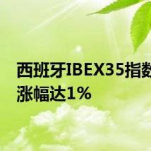 西班牙IBEX35指数日内涨幅达1%