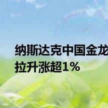纳斯达克中国金龙指数拉升涨超1%