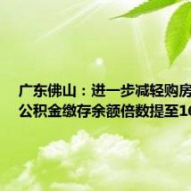 广东佛山:进一步减轻购房压力,公积金缴存余额倍数提至16倍