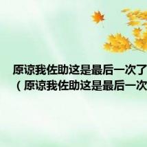 原谅我佐助这是最后一次了下一句(原谅我佐助这是最后一次了)