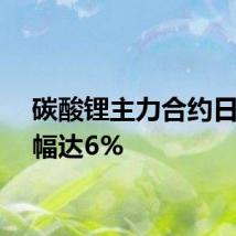 碳酸锂主力合约日内跌幅达6%