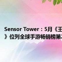 Sensor Tower:5月《王者荣耀》位列全球手游畅销榜第2名