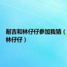 耐吉和林仔仔参加我猜（耐吉和林仔仔）
