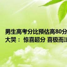 男生高考分比预估高80分抱奶奶大哭: 惊喜超分 喜极而泣