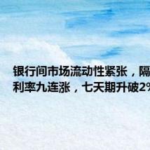 银行间市场流动性紧张,隔夜回购利率九连涨,七天期升破2%