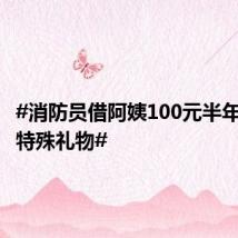 #消防员借阿姨100元半年后收到特殊礼物#