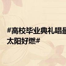#高校毕业典礼唱最美的太阳好燃#
