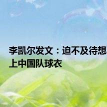 李凯尔发文：迫不及待想再次穿上中国队球衣