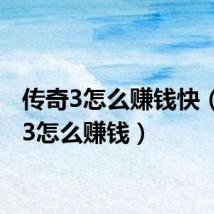 传奇3怎么赚钱快(传奇3怎么赚钱)