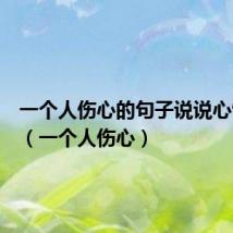 一个人伤心的句子说说心情短语（一个人伤心）