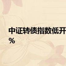 中证转债指数低开0.09%