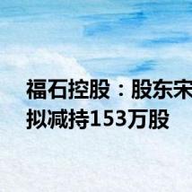 福石控股:股东宋春静拟减持153万股