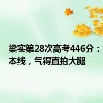 梁实第28次高考446分:未过二本线,气得直拍大腿