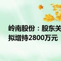 岭南股份：股东关联方拟增持2800万元
