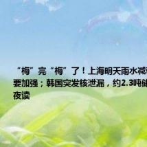 “梅”完“梅”了!上海明天雨水减弱,夜里又要加强;韩国突发核泄漏,约2.3吨储存水入海|夜读