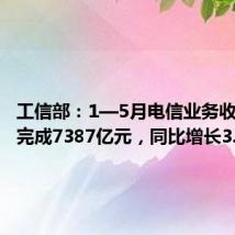 工信部:1—5月电信业务收入累计完成7387亿元,同比增长3.7%