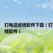 打电话省钱软件下载（打电话省钱软件）