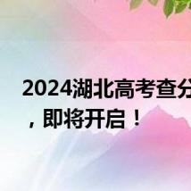 2024湖北高考查分通道,即将开启!