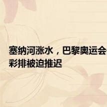 塞纳河涨水,巴黎奥运会开幕式彩排被迫推迟