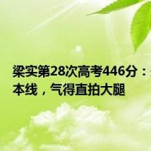 梁实第28次高考446分:未过二本线,气得直拍大腿