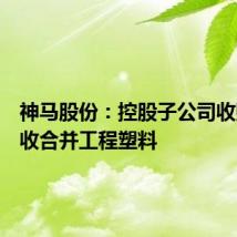 神马股份:控股子公司收购并吸收合并工程塑料