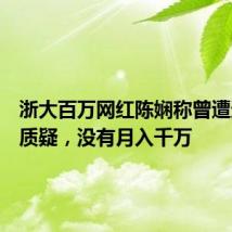 浙大百万网红陈娴称曾遭遇同学质疑,没有月入千万