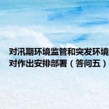 对汛期环境监管和突发环境事件应对作出安排部署(答问五)