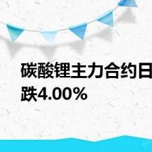 碳酸锂主力合约日内下跌4.00%