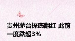 贵州茅台探底翻红 此前一度跌超3%