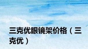 三克优眼镜架价格（三克优）
