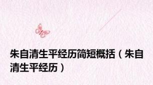 朱自清生平经历简短概括（朱自清生平经历）