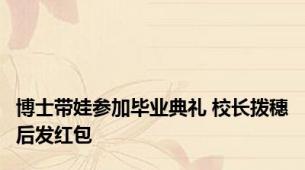 博士带娃参加毕业典礼 校长拨穗后发红包
