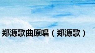 郑源歌曲原唱（郑源歌）