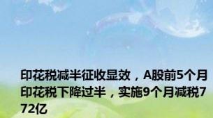 印花税减半征收显效，A股前5个月印花税下降过半，实施9个月减税772亿