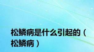 松鳞病是什么引起的（松鳞病）