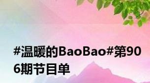 #温暖的BaoBao#第906期节目单