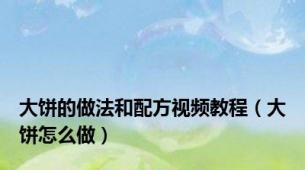大饼的做法和配方视频教程（大饼怎么做）