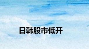 日韩股市低开