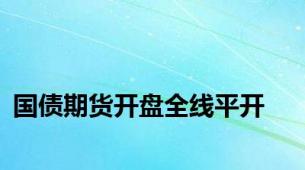 国债期货开盘全线平开