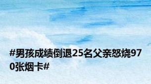 #男孩成绩倒退25名父亲怒烧970张烟卡#